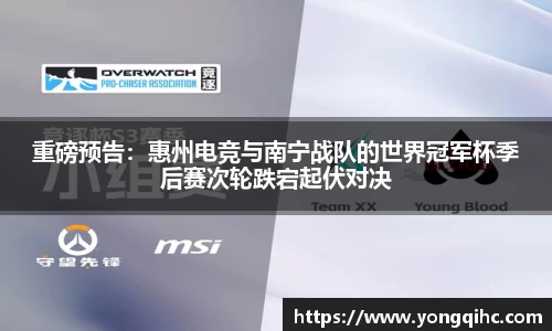 重磅预告：惠州电竞与南宁战队的世界冠军杯季后赛次轮跌宕起伏对决