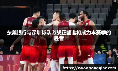 东莞银行与深圳球队激战正酣谁将成为本赛季的胜者