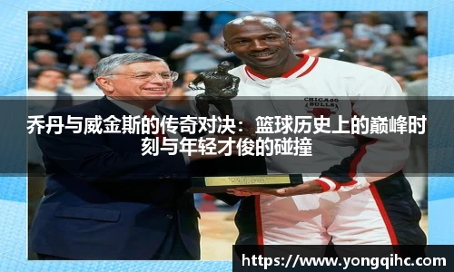 乔丹与威金斯的传奇对决：篮球历史上的巅峰时刻与年轻才俊的碰撞