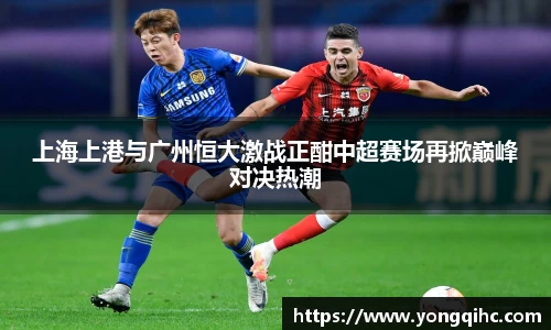 上海上港与广州恒大激战正酣中超赛场再掀巅峰对决热潮