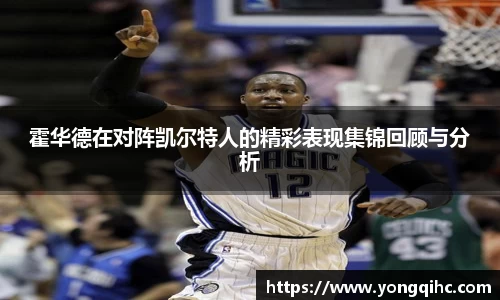 霍华德在对阵凯尔特人的精彩表现集锦回顾与分析