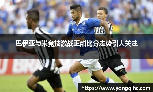 巴伊亚与米竞技激战正酣比分走势引人关注